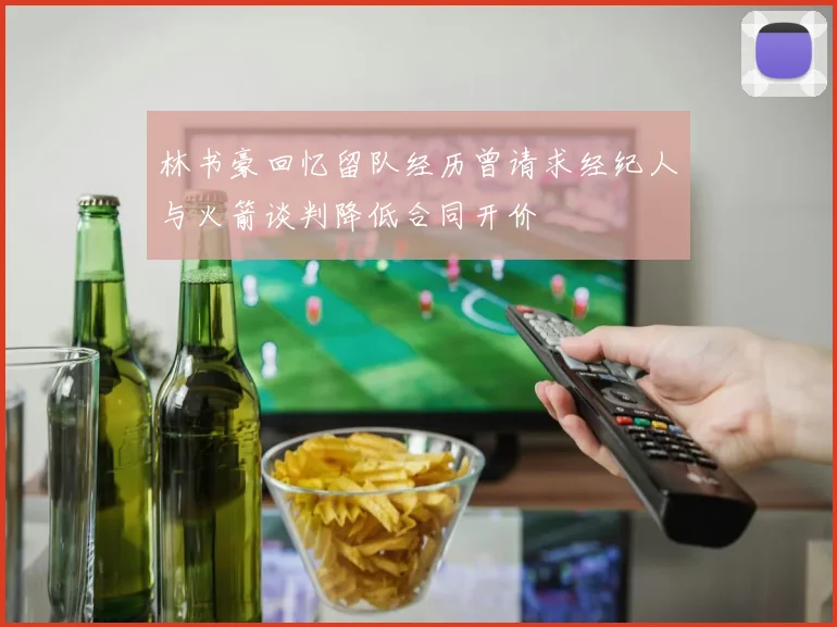 林书豪回忆留队经历曾请求经纪人与火箭谈判降低合同开价