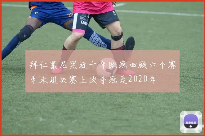 拜仁慕尼黑近十年欧冠回顾六个赛季未进决赛上次夺冠是2020年