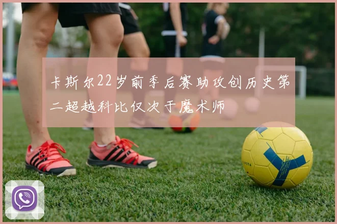 卡斯尔22岁前季后赛助攻创历史第二超越科比仅次于魔术师