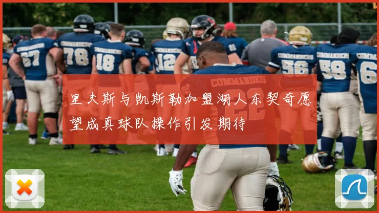 里夫斯与凯斯勒加盟湖人东契奇愿望成真球队操作引发期待