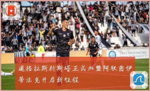 道格拉斯科斯塔正式加盟阿联酋伊蒂法克开启新征程