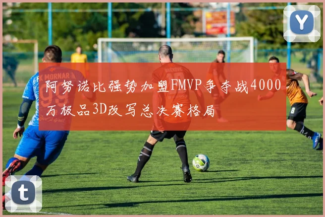 阿努诺比强势加盟FMVP争夺战4000万极品3D改写总决赛格局