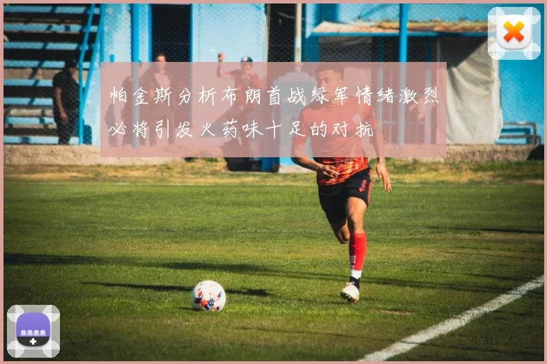 帕金斯分析布朗首战绿军情绪激烈必将引发火药味十足的对抗