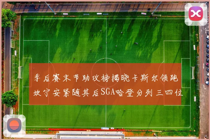 季后赛末节助攻榜揭晓卡斯尔领跑坎宁安紧随其后SGA哈登分列三四位